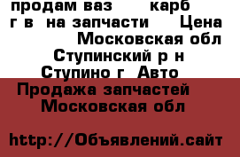 продам ваз 2107 карб. 1997г.в. на запчасти.  › Цена ­ 20 000 - Московская обл., Ступинский р-н, Ступино г. Авто » Продажа запчастей   . Московская обл.
